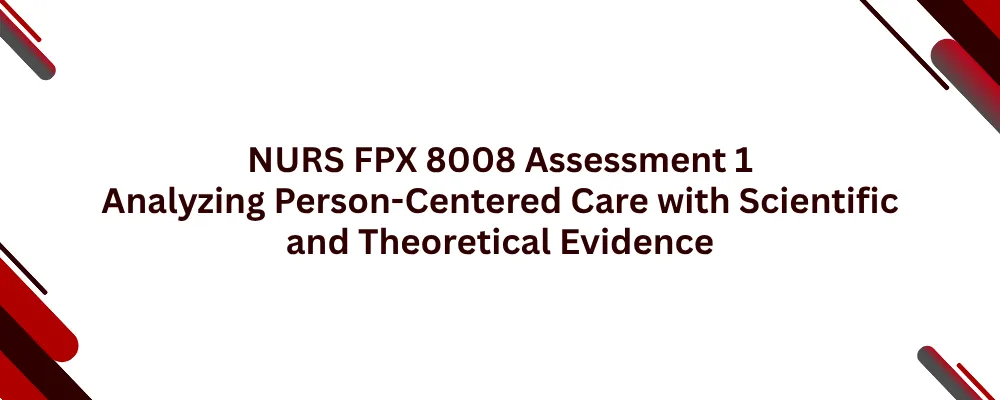 NURS FPX 8008 Assessment 1 Analyzing Person-Centered Care with Scientific and Theoretical Evidence