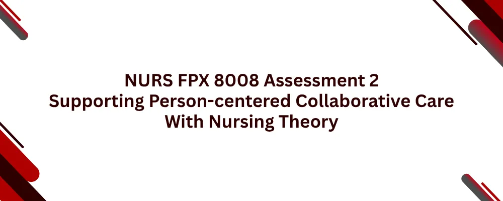 NURS FPX 8008 Assessment 2 Supporting Person-centered Collaborative Care With Nursing Theory